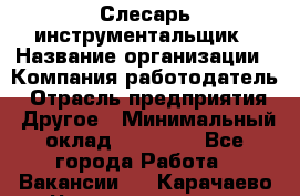 Слесарь-инструментальщик › Название организации ­ Компания-работодатель › Отрасль предприятия ­ Другое › Минимальный оклад ­ 17 000 - Все города Работа » Вакансии   . Карачаево-Черкесская респ.